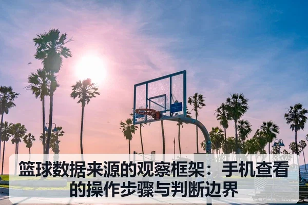 篮球数据来源的观察框架:手机查看的操作步骤与判断边界